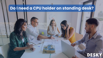 Do I need a CPU holder on standing desk?
