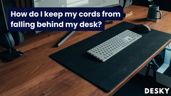 How do I keep my cords from falling behind my desk?