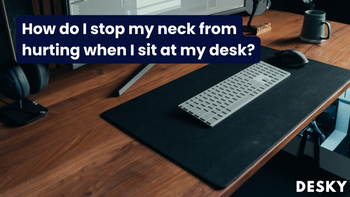 How do I stop my neck from hurting when I sit at my desk?